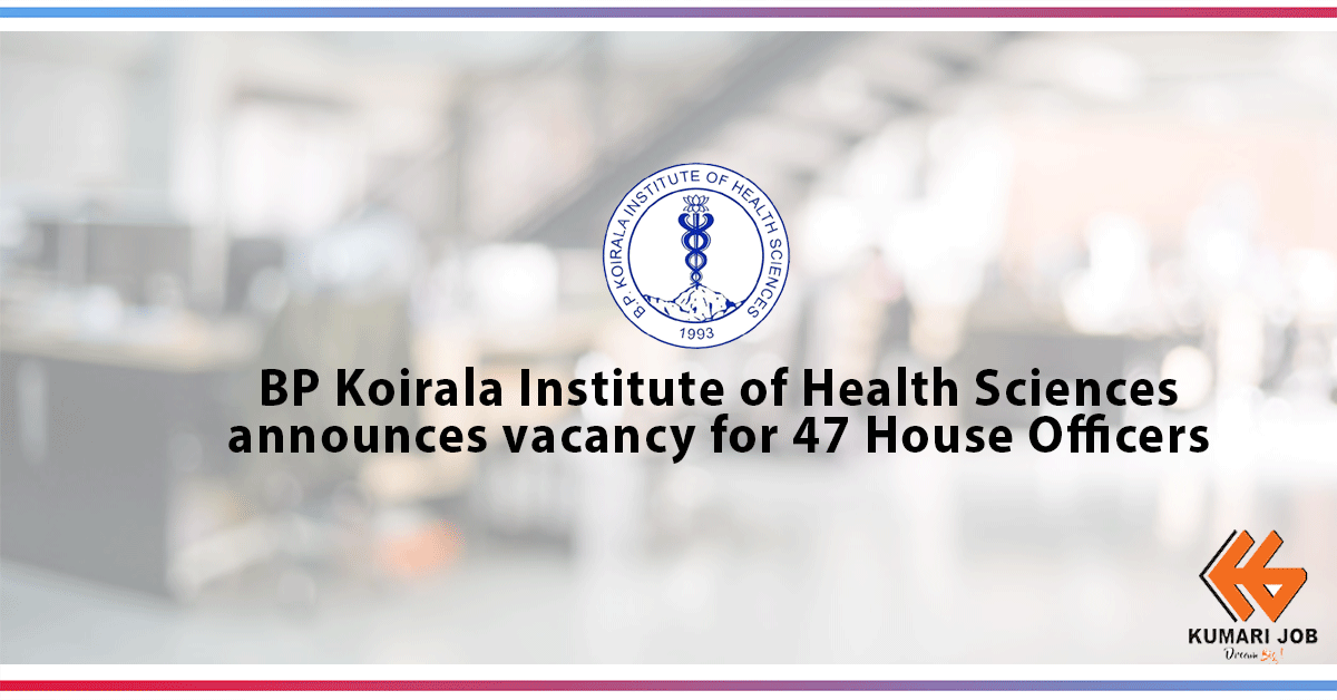 BP Koirala Institute of Health Sciences (BPKIHS) announces vacancies for 47  House Officers.