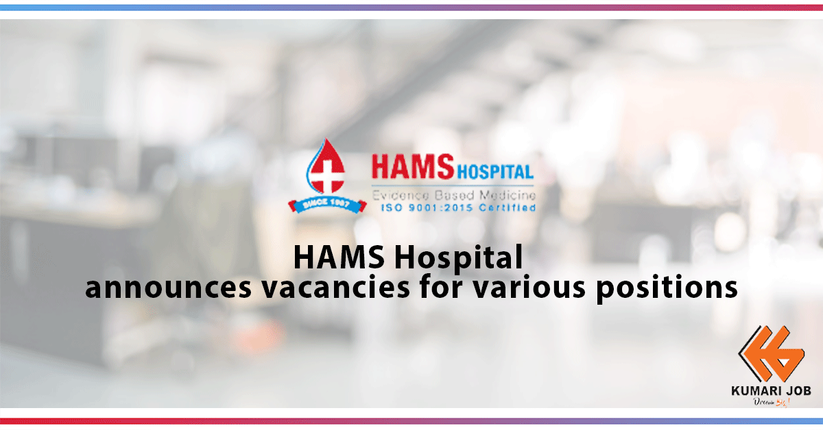 HAMS Hospital, one of the fastest-growing private hospital in the country, invites applications from competent and committed professionals as follows: